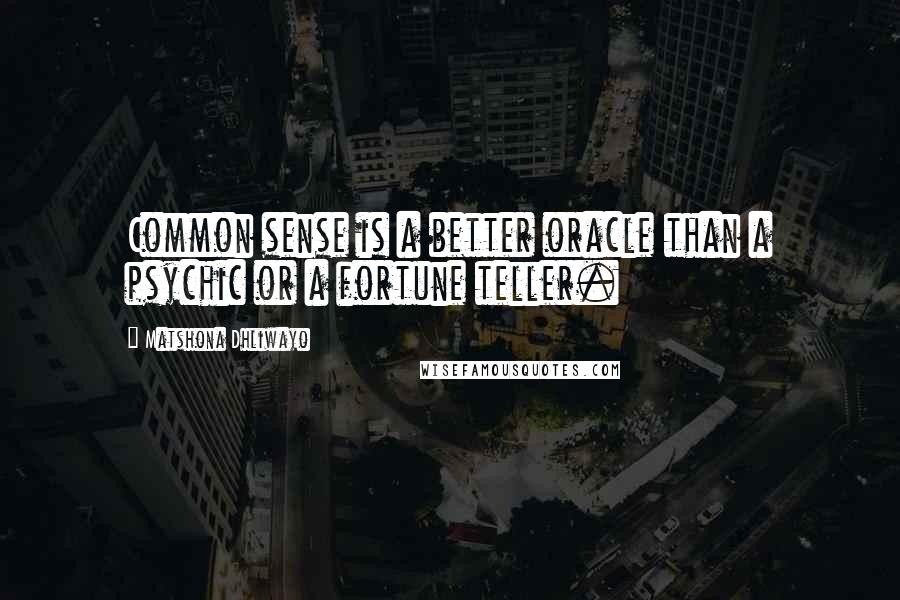 Matshona Dhliwayo Quotes: Common sense is a better oracle than a psychic or a fortune teller.