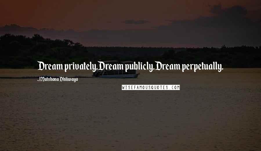 Matshona Dhliwayo Quotes: Dream privately.Dream publicly.Dream perpetually.