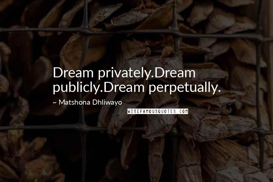 Matshona Dhliwayo Quotes: Dream privately.Dream publicly.Dream perpetually.