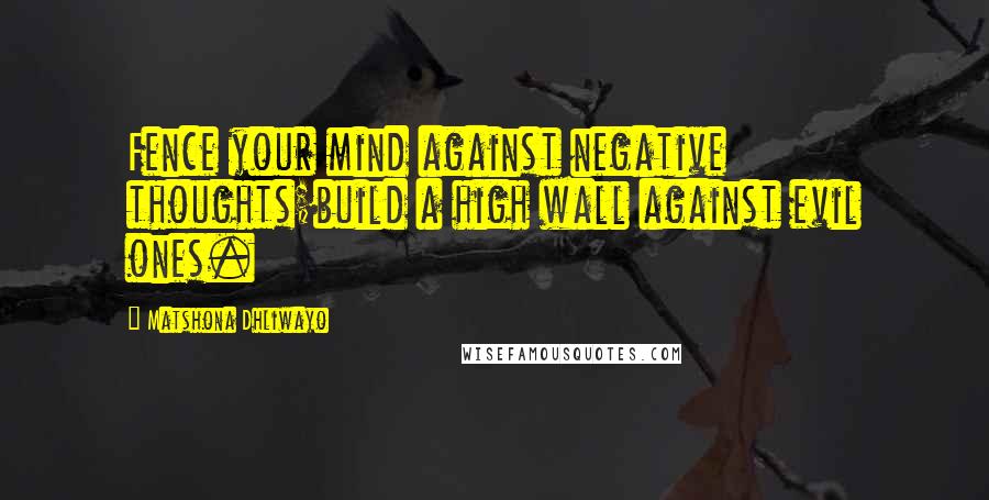 Matshona Dhliwayo Quotes: Fence your mind against negative thoughts;build a high wall against evil ones.