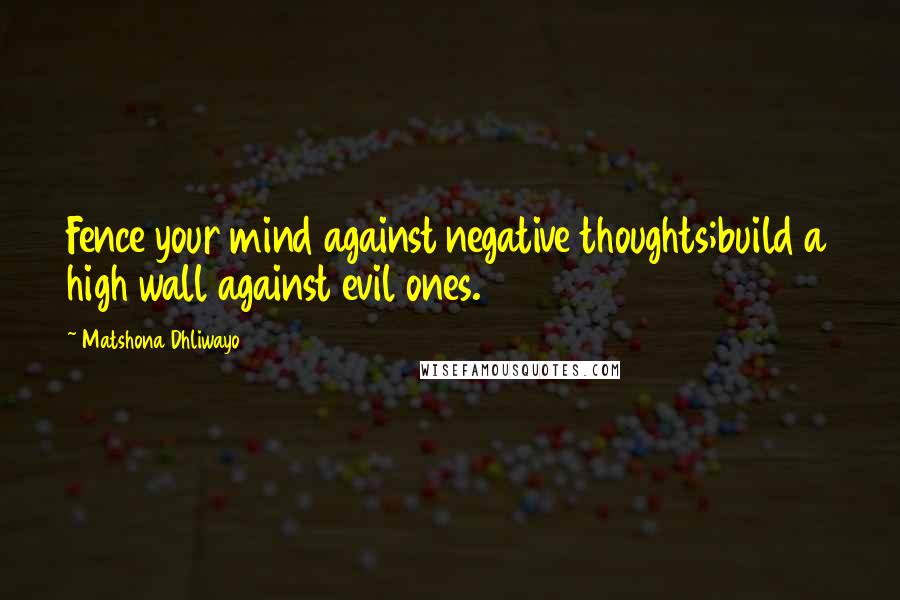 Matshona Dhliwayo Quotes: Fence your mind against negative thoughts;build a high wall against evil ones.