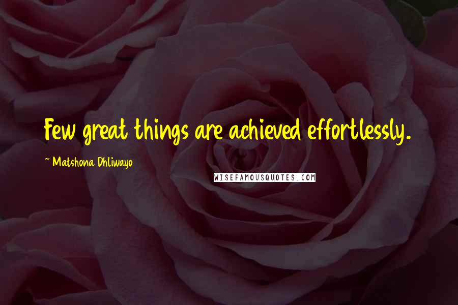 Matshona Dhliwayo Quotes: Few great things are achieved effortlessly.