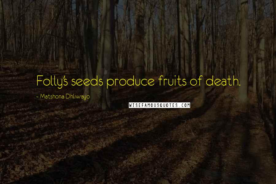 Matshona Dhliwayo Quotes: Folly's seeds produce fruits of death.