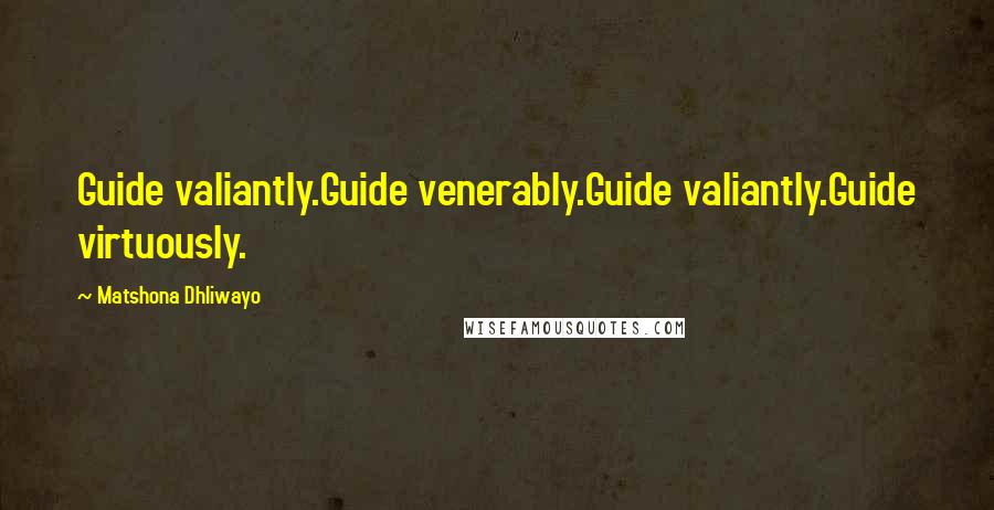 Matshona Dhliwayo Quotes: Guide valiantly.Guide venerably.Guide valiantly.Guide virtuously.