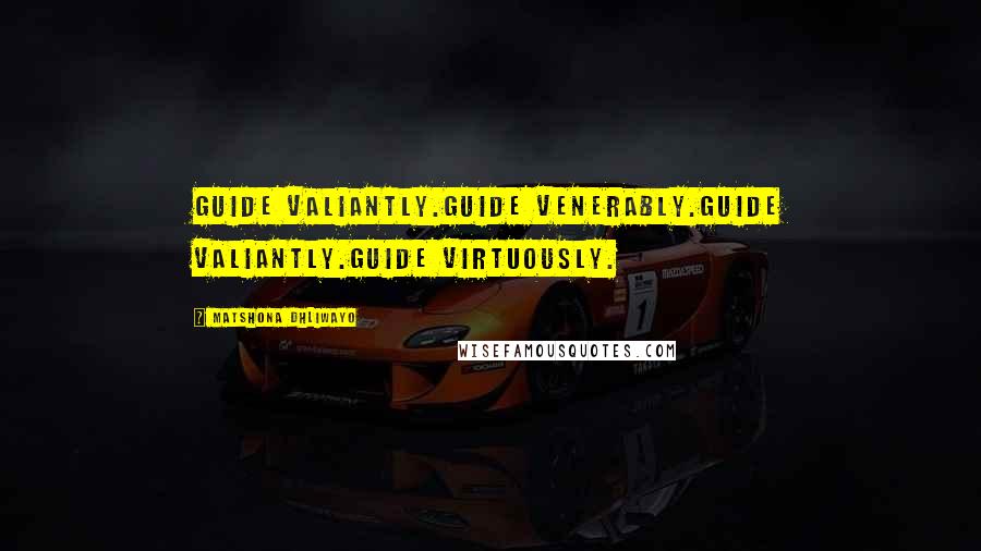 Matshona Dhliwayo Quotes: Guide valiantly.Guide venerably.Guide valiantly.Guide virtuously.