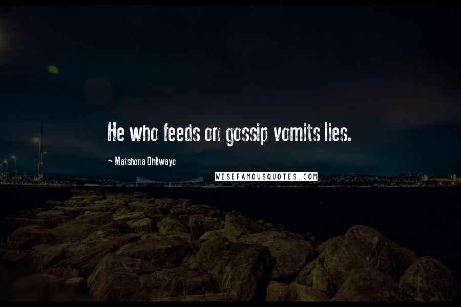 Matshona Dhliwayo Quotes: He who feeds on gossip vomits lies.