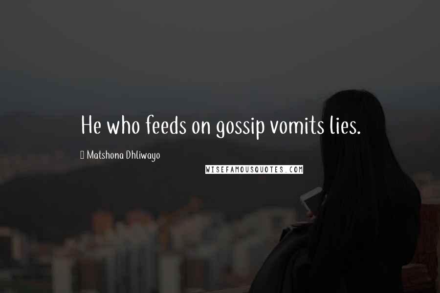 Matshona Dhliwayo Quotes: He who feeds on gossip vomits lies.