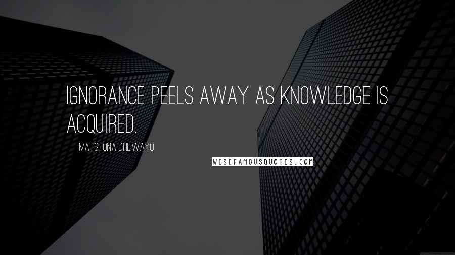 Matshona Dhliwayo Quotes: Ignorance peels away as knowledge is acquired.