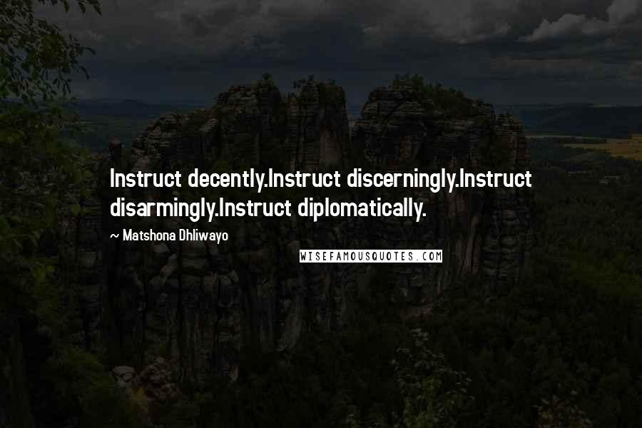 Matshona Dhliwayo Quotes: Instruct decently.Instruct discerningly.Instruct disarmingly.Instruct diplomatically.