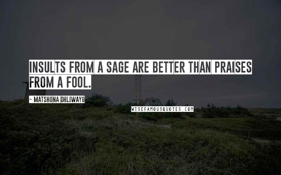 Matshona Dhliwayo Quotes: Insults from a sage are better than praises from a fool.