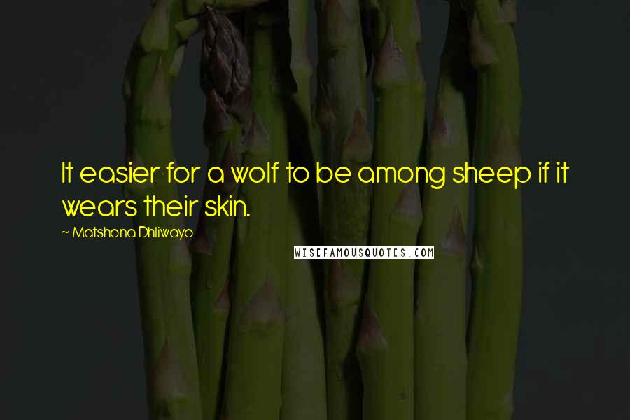 Matshona Dhliwayo Quotes: It easier for a wolf to be among sheep if it wears their skin.