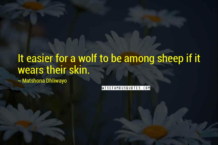 Matshona Dhliwayo Quotes: It easier for a wolf to be among sheep if it wears their skin.