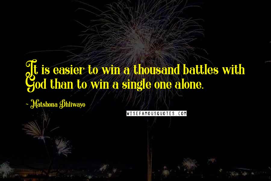 Matshona Dhliwayo Quotes: It is easier to win a thousand battles with God than to win a single one alone.