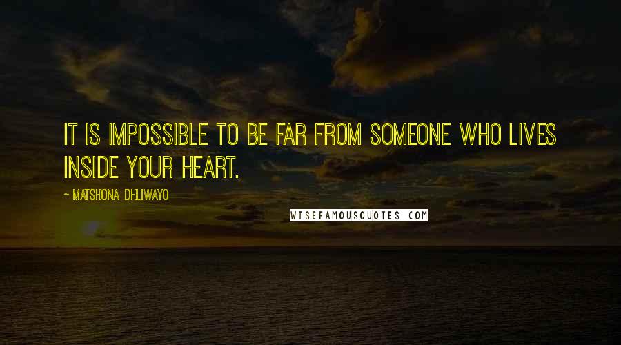 Matshona Dhliwayo Quotes: It is impossible to be far from someone who lives inside your heart.