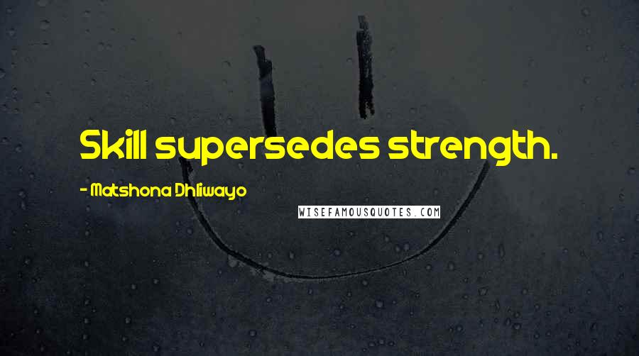 Matshona Dhliwayo Quotes: Skill supersedes strength.