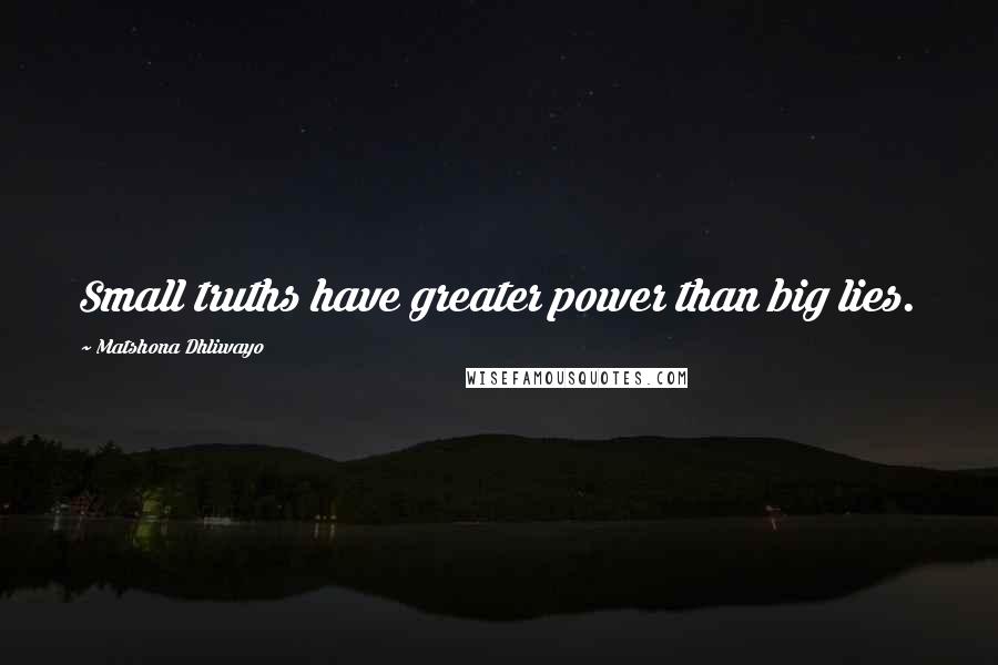 Matshona Dhliwayo Quotes: Small truths have greater power than big lies.