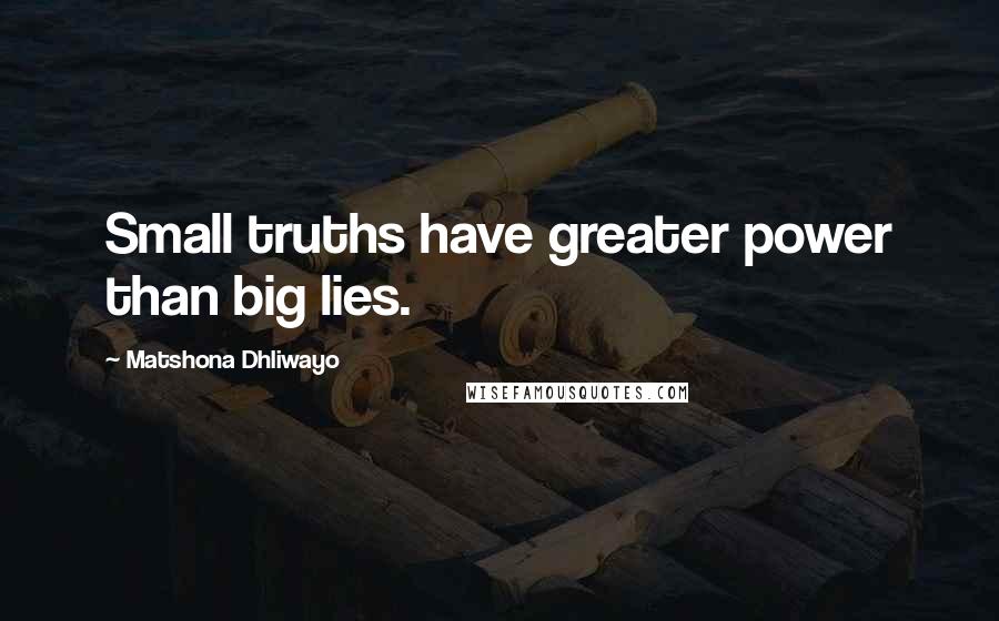 Matshona Dhliwayo Quotes: Small truths have greater power than big lies.