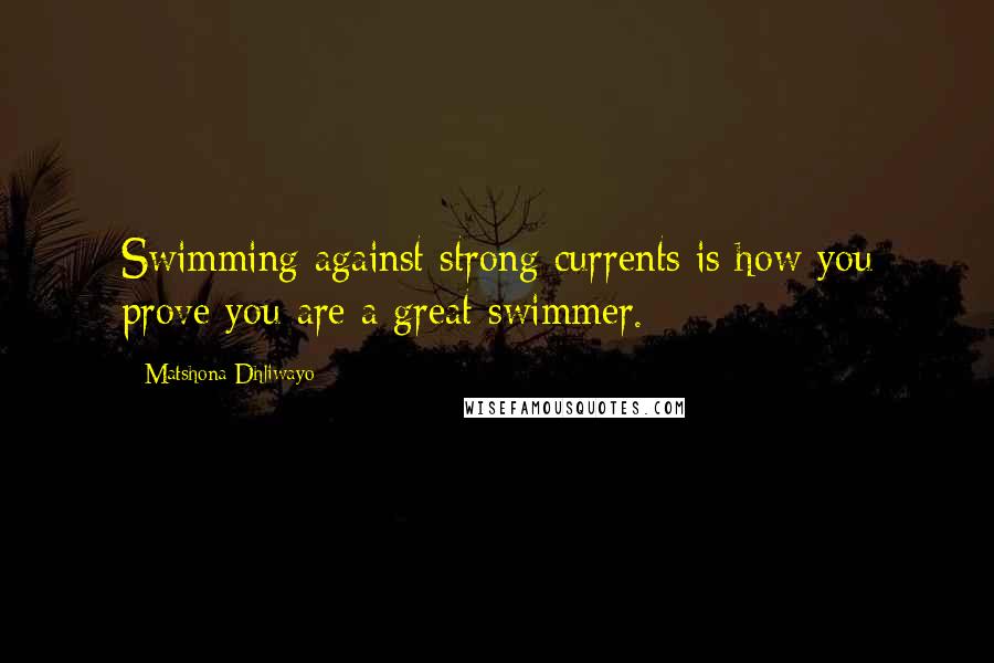 Matshona Dhliwayo Quotes: Swimming against strong currents is how you prove you are a great swimmer.