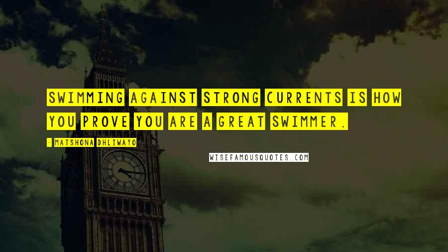 Matshona Dhliwayo Quotes: Swimming against strong currents is how you prove you are a great swimmer.