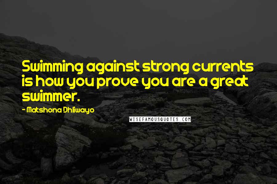 Matshona Dhliwayo Quotes: Swimming against strong currents is how you prove you are a great swimmer.