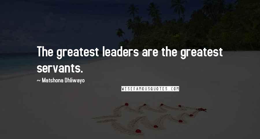 Matshona Dhliwayo Quotes: The greatest leaders are the greatest servants.