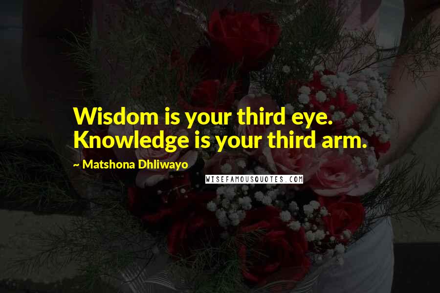 Matshona Dhliwayo Quotes: Wisdom is your third eye. Knowledge is your third arm.