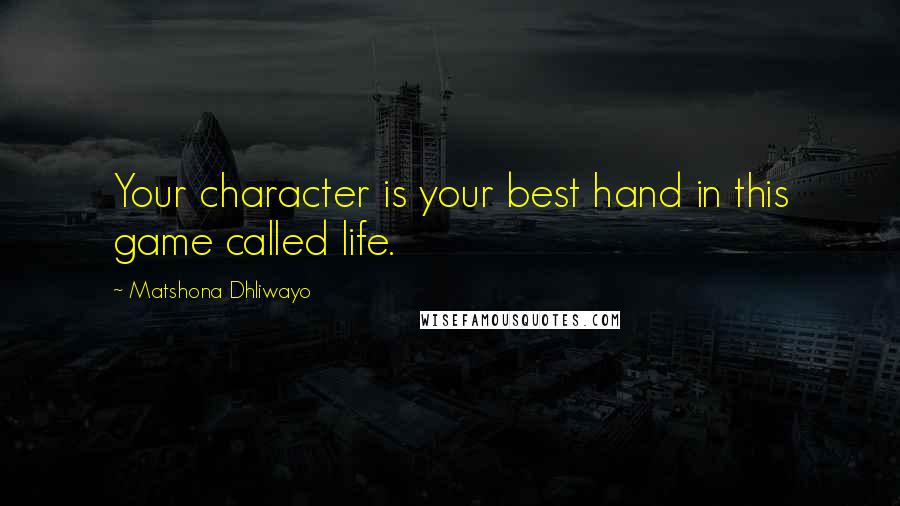 Matshona Dhliwayo Quotes: Your character is your best hand in this game called life.