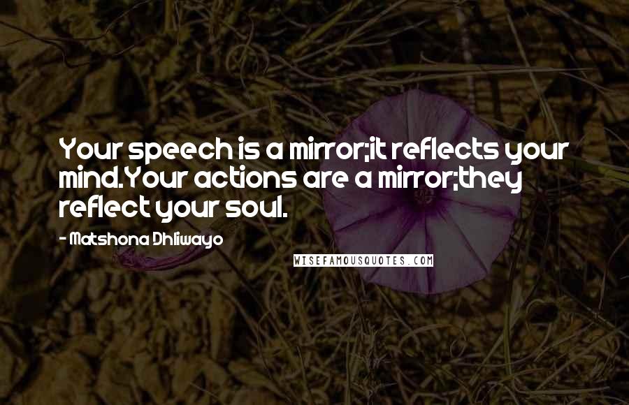 Matshona Dhliwayo Quotes: Your speech is a mirror;it reflects your mind.Your actions are a mirror;they reflect your soul.