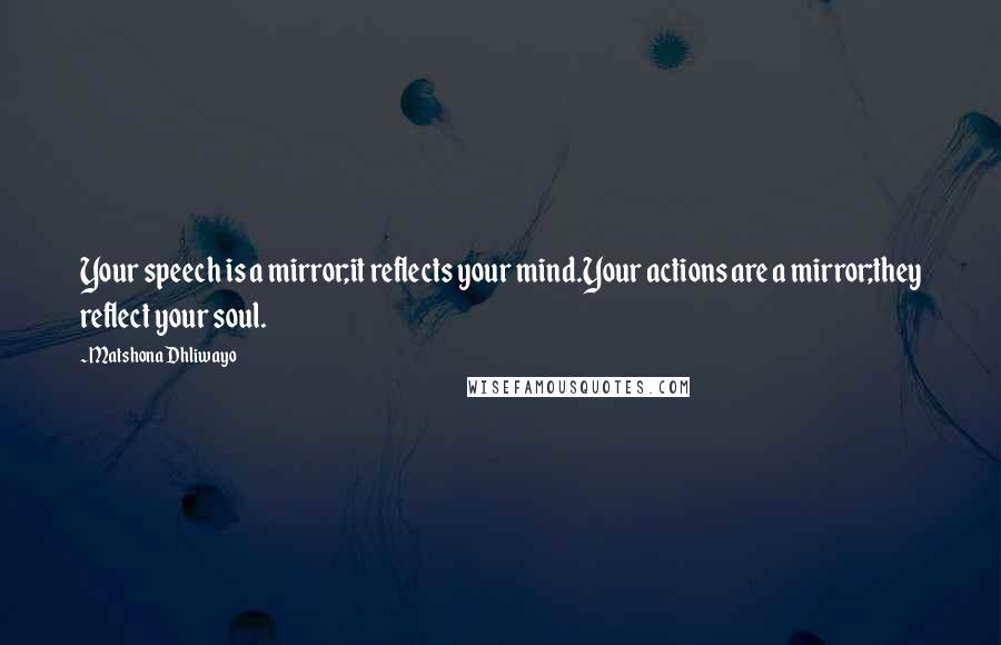 Matshona Dhliwayo Quotes: Your speech is a mirror;it reflects your mind.Your actions are a mirror;they reflect your soul.