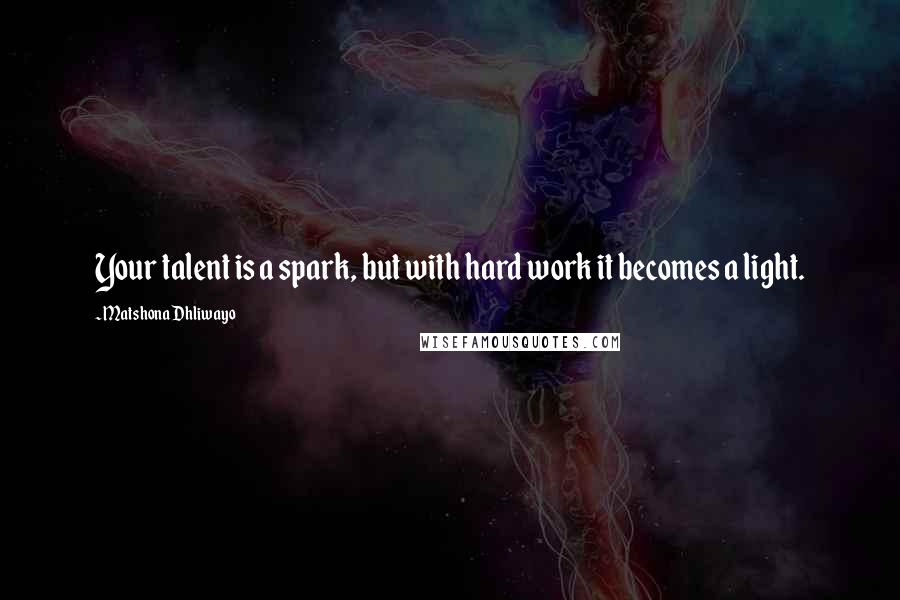 Matshona Dhliwayo Quotes: Your talent is a spark, but with hard work it becomes a light.