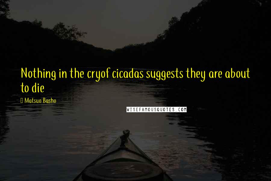 Matsuo Basho Quotes: Nothing in the cryof cicadas suggests they are ...