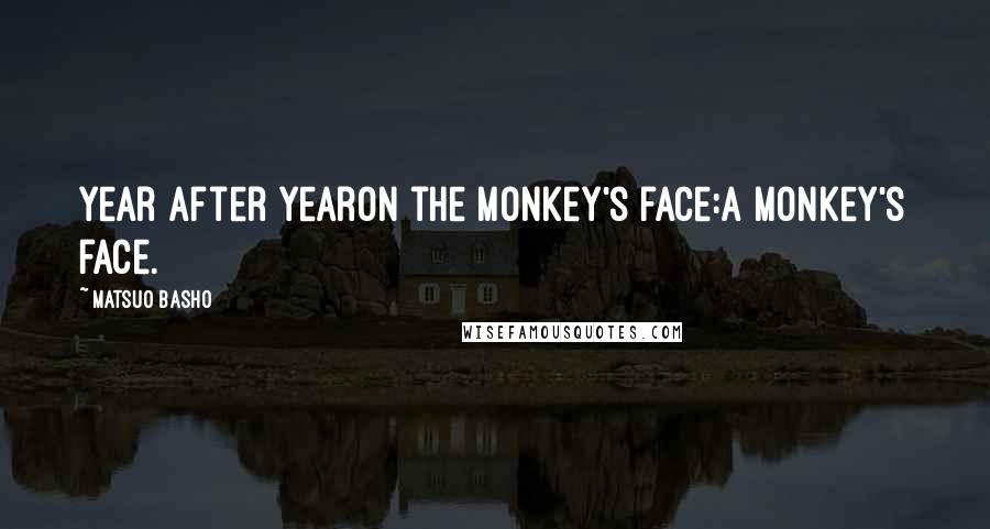 Matsuo Basho Quotes: Year after yearOn the monkey's face:A monkey's face.