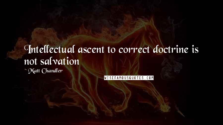 Matt Chandler Quotes: Intellectual ascent to correct doctrine is not salvation