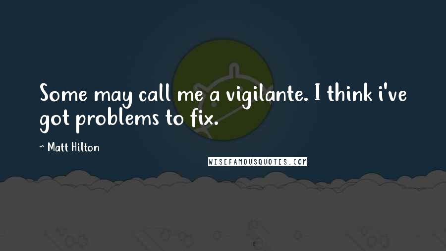 Matt Hilton Quotes: Some may call me a vigilante. I think i've got problems to fix.