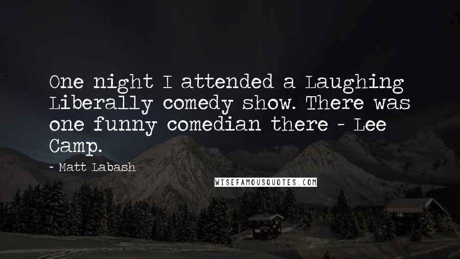 Matt Labash Quotes: One night I attended a Laughing Liberally comedy show. There was one funny comedian there - Lee Camp.