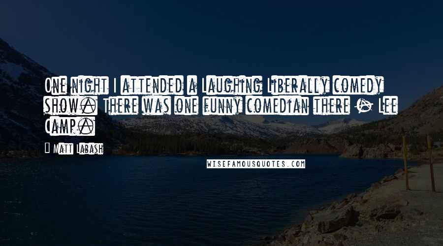 Matt Labash Quotes: One night I attended a Laughing Liberally comedy show. There was one funny comedian there - Lee Camp.