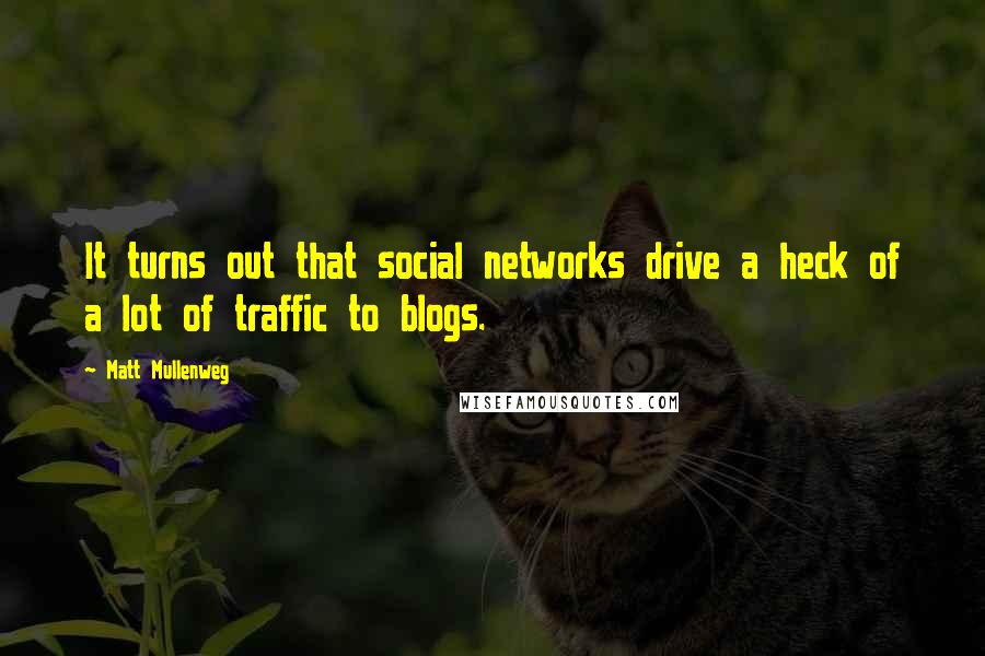 Matt Mullenweg Quotes: It turns out that social networks drive a heck of a lot of traffic to blogs.