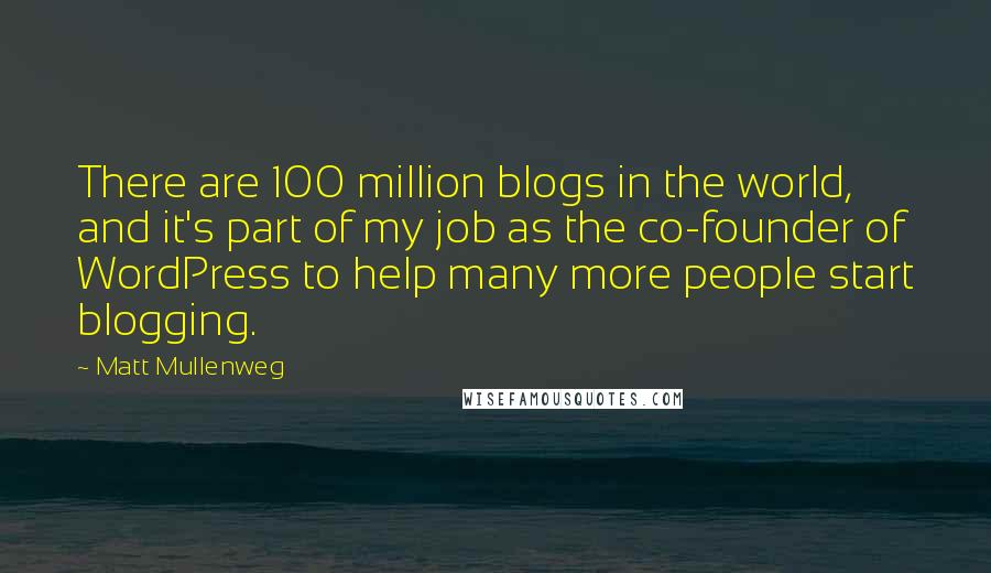 Matt Mullenweg Quotes: There are 100 million blogs in the world, and it's part of my job as the co-founder of WordPress to help many more people start blogging.