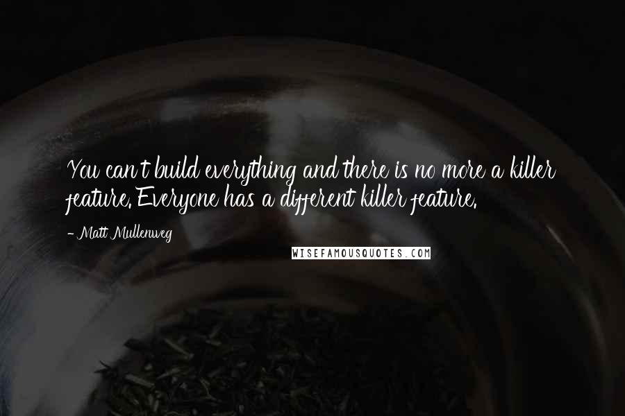 Matt Mullenweg Quotes: You can't build everything and there is no more a killer feature. Everyone has a different killer feature.