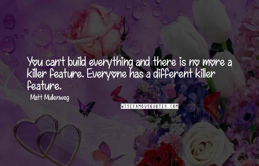 Matt Mullenweg Quotes: You can't build everything and there is no more a killer feature. Everyone has a different killer feature.