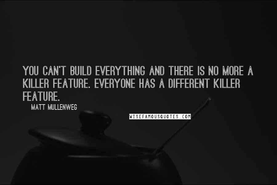 Matt Mullenweg Quotes: You can't build everything and there is no more a killer feature. Everyone has a different killer feature.