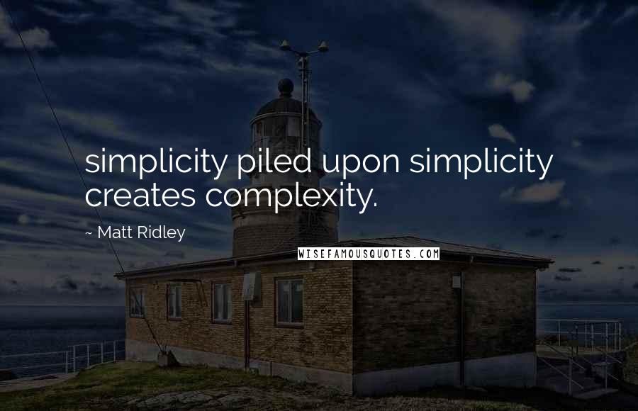 Matt Ridley Quotes: simplicity piled upon simplicity creates complexity.