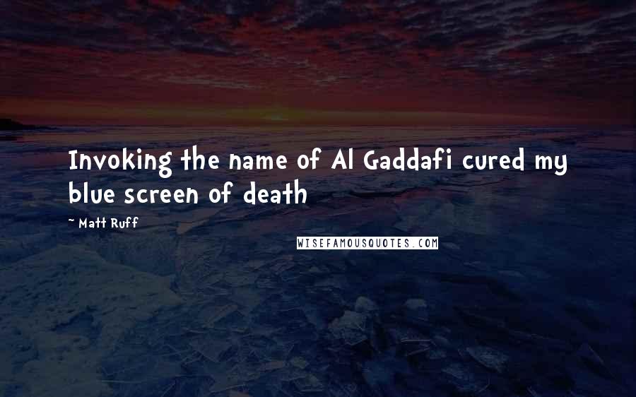 Matt Ruff Quotes: Invoking the name of Al Gaddafi cured my blue screen of death