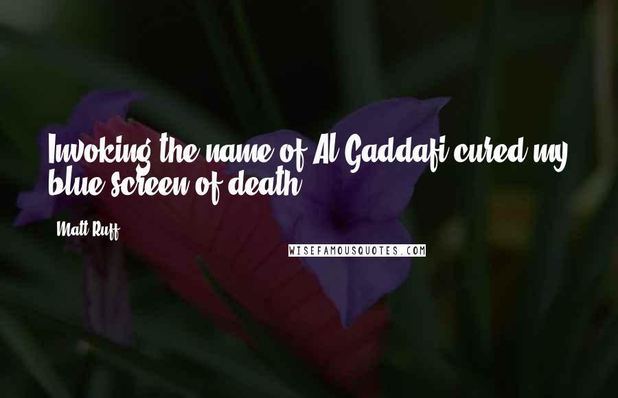 Matt Ruff Quotes: Invoking the name of Al Gaddafi cured my blue screen of death