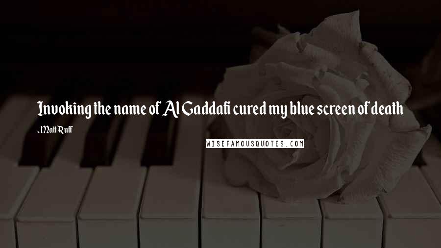 Matt Ruff Quotes: Invoking the name of Al Gaddafi cured my blue screen of death