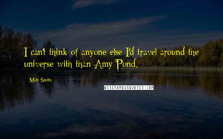 Matt Smith Quotes: I can't think of anyone else I'd travel around the universe with than Amy Pond.