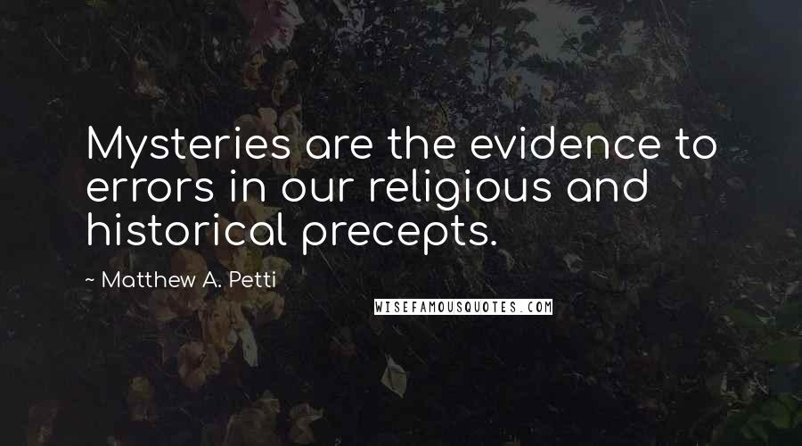 Matthew A. Petti Quotes: Mysteries are the evidence to errors in our religious and historical precepts.