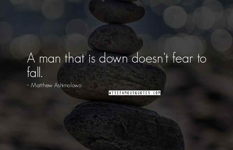 Matthew Ashimolowo Quotes: A man that is down doesn't fear to fall.