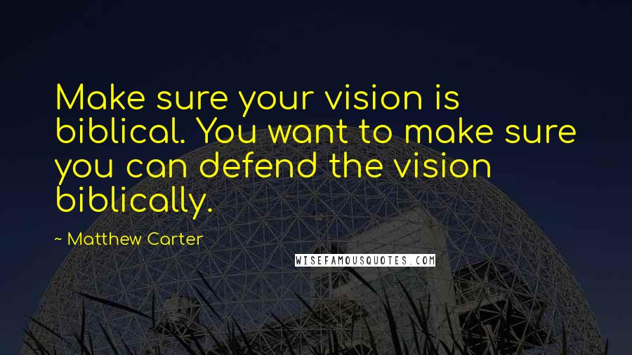 Matthew Carter Quotes: Make sure your vision is biblical. You want to make sure you can defend the vision biblically.