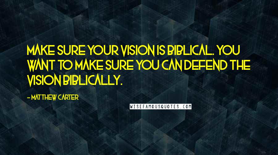 Matthew Carter Quotes: Make sure your vision is biblical. You want to make sure you can defend the vision biblically.